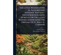 The Little Woodcutter [A. Allegri] And Anthony Watteau. [With] Bartholomew Murillo, Or The Little Banner-Maker [And] The Orphan Of St. Malo [J. Cartier]
