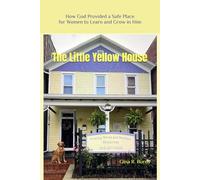 The Little Yellow House: How God Provided a Safe Place for Women to Learn and Grow in Him