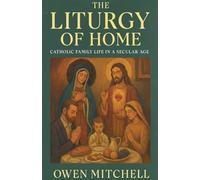 The Liturgy of Home: Catholic Family Life in a Secular Age