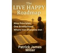 The LIVE HAPPY Roadmap: Nine Principles, One Brotherhood, Where Iron Sharpens Iron