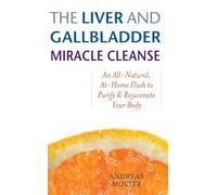 The Liver and Gallbladder Miracle Cleanse: An All-Natural, At-Home Flush to Purify and Rejuvenate Your Body