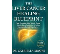 The Liver Cancer Healing Blueprint: Your Complete Guide to Anti-Cancer Foods, Detox Support, and Holistic Treatment Options That Work