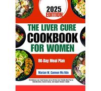 The Liver Cure Cookbook For Women 2025: 150 Delicious Low-Toxin Recipes and an 80-Day Liver-Friendly Meal Plan to Naturally Detox, Restore Energy, and Support Women’s Health