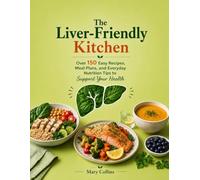 The Liver-Friendly Kitchen: Over 150 Easy Recipes, Meal Plans, and Everyday Nutrition Tips to Support Your Health