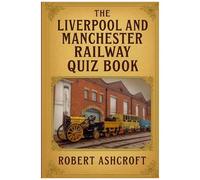 The Liverpool And Manchester Railway Quiz Book: Step Back In Time To 1830 And Discover The Extraordinary Story Of The Railway That Changed The World.