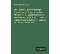 The Lives and Opinions of Benj'n Franklin Butler, United States District Attorney for the Southern District of New York; and Jesse Hoyt, Counsellor at ... Collector of Customs for the Port of New York
