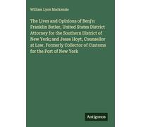 The Lives and Opinions of Benj'n Franklin Butler, United States District Attorney for the Southern District of New York; and Jesse Hoyt, Counsellor at ... Collector of Customs for the Port of New York