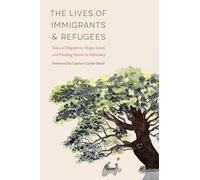 The Lives of Immigrants and Refugees: Tales of Migration, Hope, Grief, and Finding Home in Nebraska
