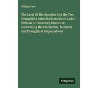 The Lives Of the Apostles And the Two Evangelists Saint Mark and Saint Luke : With an Introductory Discourse Concerning the Patriarchal, Mosaical and Evangelical Dispensations