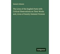 The Lives of the English Poets with Critical Observations on Their Works and, Lives of Sundry Eminent Persons