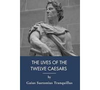 The Lives of the Twelve Caesars: Ancient Rome History and Roman Emperors Biography (Annotated)