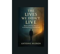 The Lives We Didn’t Live: Regrets, Paths Not Taken, and the Healing Power of Choosing Again
