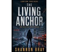 The Living Anchor: Book One of the Lantern Protocol