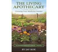 The Living Apothecary: Growing Your Medicine Garden: A Complete Guide to Cultivating, Harvesting, and Using Medicinal Herbs at Home