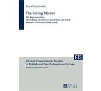 The Living Mirror: The Representation Of Doubling Identities In The British And Polish Women'S Literature (1846-1938) (Gdansk Transatlantic Studies In British And North American Culture) (Hardcover) K