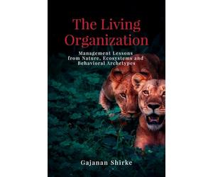 The Living Organization: Management Lessons from Nature, Ecosystems and Behavioral Archetypes