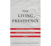 The Living Presidency: An Originalist Argument Against Its Ever-Expanding Powers