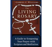 The Living Rosary: A Guide to Deepening Your Prayer with Scripture and Meditation