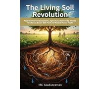 The Living Soil Revolution: Regenerative Soil Ecosystems, Agriculture, Biodiversity, Climate Resilience, Secure Safe Food and Restore Human Health