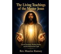 The Living Teachings of the Master Jesus: Sacred Teachings, Healing Flames, and the Resurrection Light