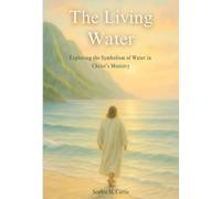 The Living Water: Exploring the Symbolism of Water in Christ’s Ministry