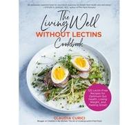The Living Well Without Lectins Cookbook by Claudia Curici Claudia Curici (Auteur)