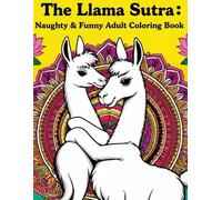 The Llama Sutra: Naughty & Funny Adult Coloring Book: A Hilarious Stress Relief Coloring Book with Cheeky Llamas, Whimsical Poses, and Laugh-Out-Loud Designs for Adults
