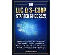 THE LLC & S-CORP STARTER GUIDE 2025: The Simplified Step-by-Step Handbook for Small Business Owners to Form their LLC, Compare S-Corp Benefits, and ... Taxes & Asset Protection Without a Lawyer