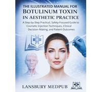 THE LLUSTRATED MANUAL FOR BOTULINUM TOXIN IN AESTHETIC PRACTICE: A Step-by-Step Practical, Safety-Focused Guide to Cosmetic Injection Techniques, Clinical Decision-Making, and Patient Outcomes