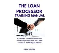 The Loan Processor Training Manual: A Complete Guide to Efficient Loan Processing, Compliance, and Career Success in the Mortgage Industry