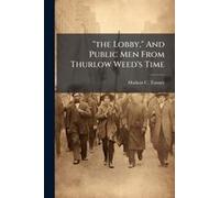 The Lobby," And Public Men From Thurlow Weed's Time