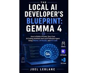 The Local AI Developer's Blueprint: Gemma 4: How to Build a Private, Zero-Cost AI Coding Assistant and Local Software Agent Using Ollama, LM Studio, and VS Code