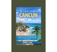 The Local’s Guide to Cancun: Experience Cancun Beyond the Resorts and Discover Where the Locals Go for Food, Fun, and Relaxation