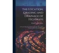The Location, Grading And Drainage Of Highways: A Concise Discussion Of General Principles Illustrated By Current And Recommended Practice