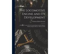 The Locomotive Engine And Its Development: A Popular Treatise On The Gradual Improvements Made In Railway Engines Between 1803 And 1894