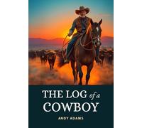 The Log of a Cowboy: A Narrative of the Old Trail Days | The Historic American Frontier Adventure Traversing the Great Western Cattle Trail