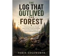 THE LOG THAT OUTLIVED THE FOREST: A Fascinating Journey Through Forest Ecology, Deadwood Habitats, Environmental Change, and Nature’s Enduring Resilience