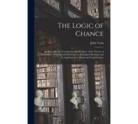 The Logic Of Chance: An Essay On The Foundations And Province Of The Theory Of Probability, With Especial Reference To Its Logical Bearings