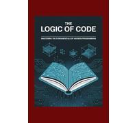 The Logic of Code: Mastering the Fundamentals of Modern Programming