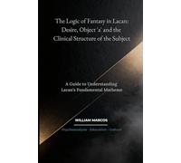 The Logic of Fantasy in Lacan: Desire, Object 'a' and the Clinical Structure of the Subject: A Guide to Understanding Lacan’s Fundamental Matheme