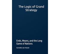 The Logic of Grand Strategy: Ends, Means, and the Long Game of Nations