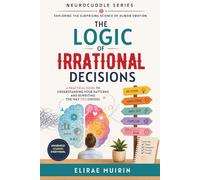The Logic of Irrational Decisions: A Practical Guide to Understanding Your Patterns and Rewriting the Way You Choose