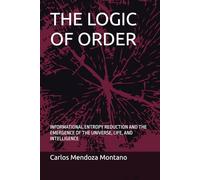 THE LOGIC OF ORDER: INFORMATIONAL ENTROPY REDUCTION AND THE EMERGENCE OF THE UNIVERSE, LIFE, AND INTELLIGENCE