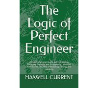 The Logic of Perfect Engineer: A Comprehensive Guide to Engineering Thinking, Practice, and Philosophy | distilled from Three Decades of Building, Failing, and Learning