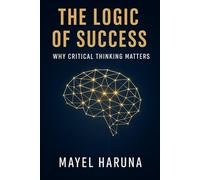 THE LOGIC OF SUCCESS: WHY CRITICAL THINKING MATTERS.