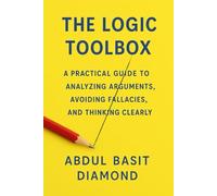 THE LOGIC TOOLBOX: A Practical Guide to Analyzing Arguments, Avoiding Fallacies, and Thinking Clearly