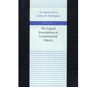 The Logical Foundations of Constitutional Liberty: The Collected Works of James M. Buchanan
