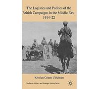 The Logistics And Politics Of The British Campaigns In The Middle East, 1914-22