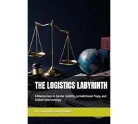 THE LOGISTICS LABYRINTH: A Masterclass in Carrier Liability, Jurisdictional Traps, and Global Flow Strategy