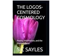 The Logos-Centered Cosmology: Reality, Information, And The Glory Of Christ